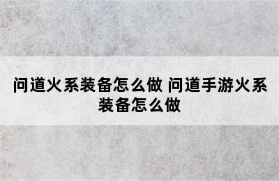 问道火系装备怎么做 问道手游火系装备怎么做